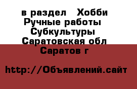  в раздел : Хобби. Ручные работы » Субкультуры . Саратовская обл.,Саратов г.